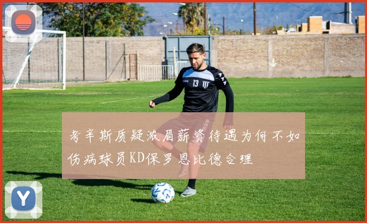 考辛斯质疑浓眉薪资待遇为何不如伤病球员KD保罗恩比德合理