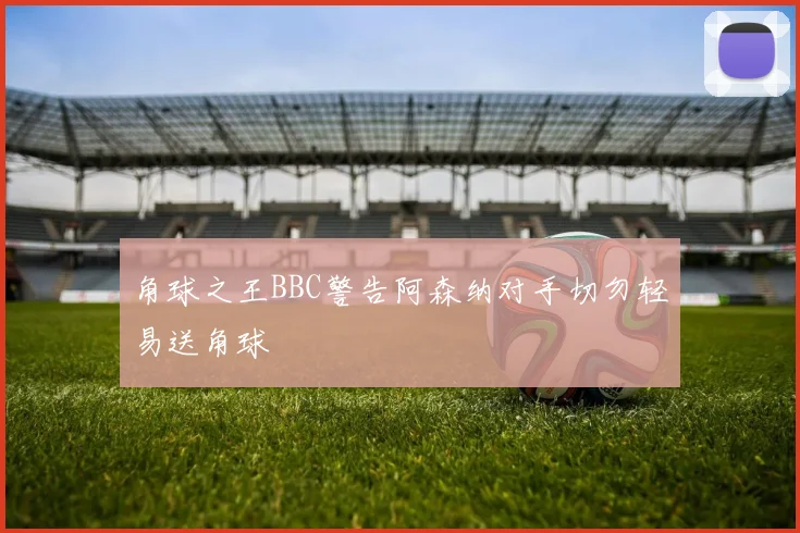 角球之王BBC警告阿森纳对手切勿轻易送角球