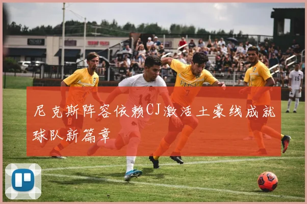 尼克斯阵容依赖CJ激活土豪线成就球队新篇章