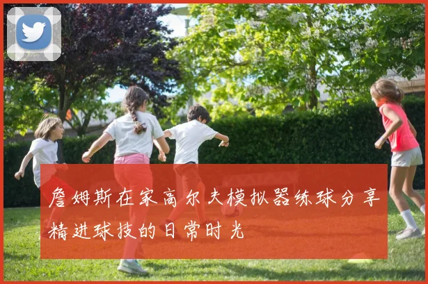 詹姆斯在家高尔夫模拟器练球分享精进球技的日常时光
