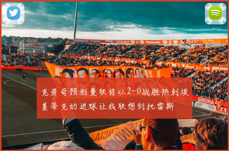 克劳奇预测曼联将以2-0战胜热刺埃基蒂克的进球让我联想到托雷斯