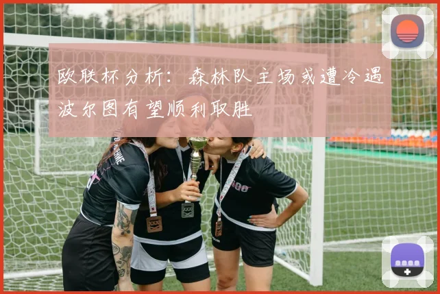 欧联杯分析：森林队主场或遭冷遇波尔图有望顺利取胜
