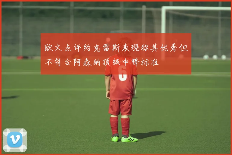 欧文点评约克雷斯表现称其优秀但不符合阿森纳顶级中锋标准