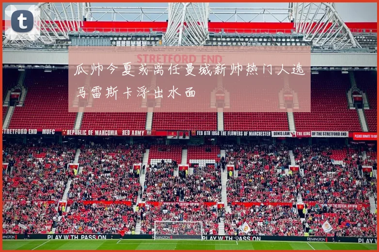 瓜帅今夏或离任曼城新帅热门人选马雷斯卡浮出水面