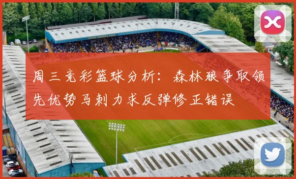 周三竞彩篮球分析：森林狼争取领先优势马刺力求反弹修正错误